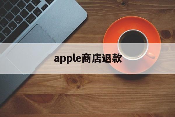 apple商店退款(apple商店退款shibai)