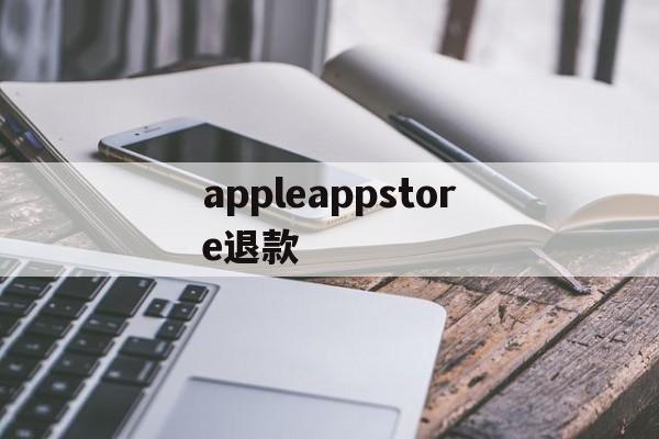 appleappstore退款(iphoneappstore退款)