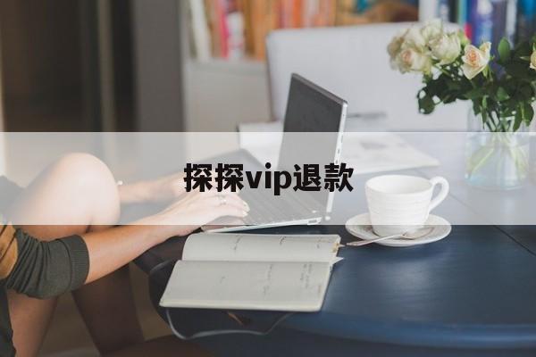 探探vip退款(探探的vip怎么退款)