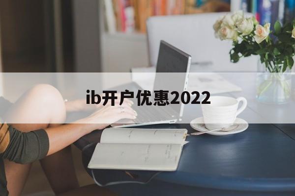 ib开户优惠2022(iban账户在哪个银行开户)