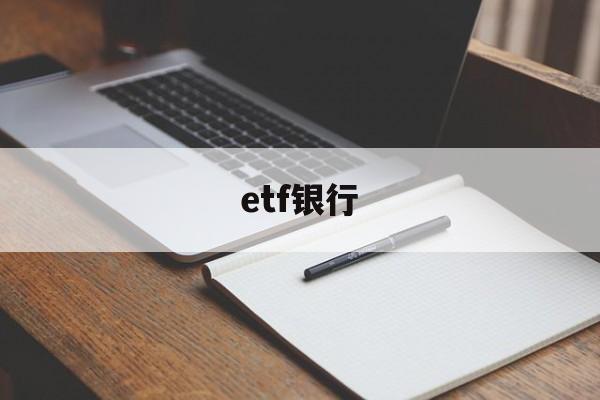 etf银行(ETF银行能买吗)